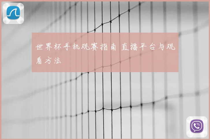 世界杯手机观赛指南 直播平台与观看方法