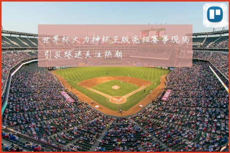 世界杯大力神杯正版亮相赛事现场 引发球迷关注热潮