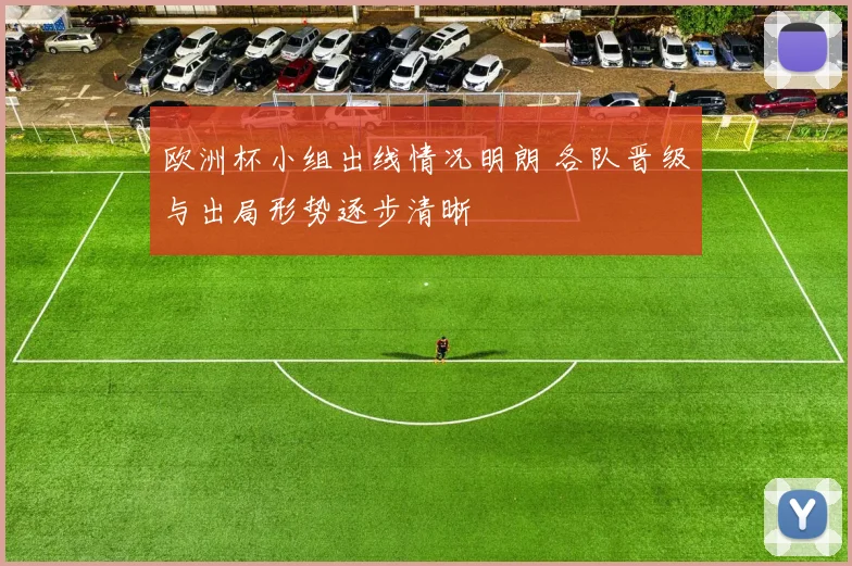 欧洲杯小组出线情况明朗 各队晋级与出局形势逐步清晰