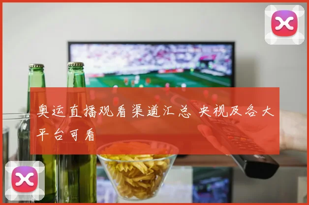 奥运直播观看渠道汇总 央视及各大平台可看