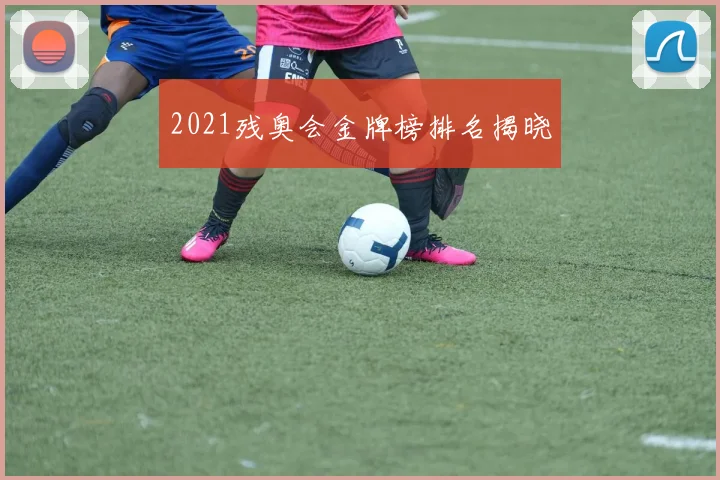 2021残奥会金牌榜排名揭晓