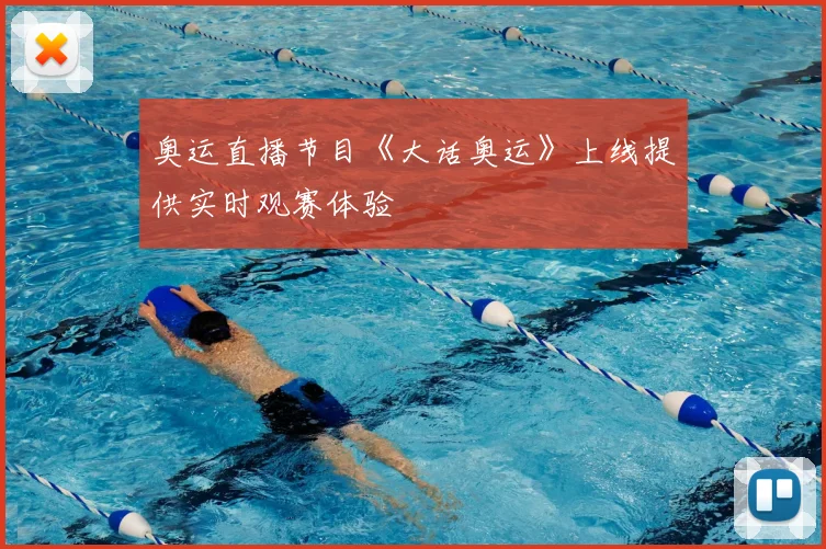 奥运直播节目《大话奥运》上线提供实时观赛体验
