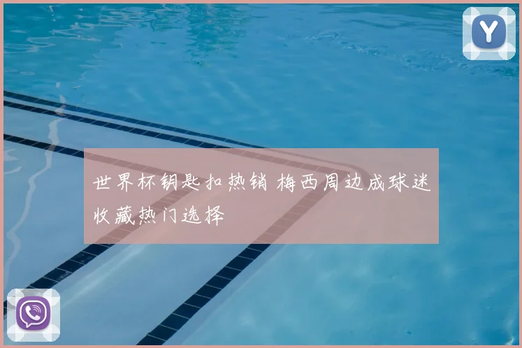 世界杯钥匙扣热销 梅西周边成球迷收藏热门选择