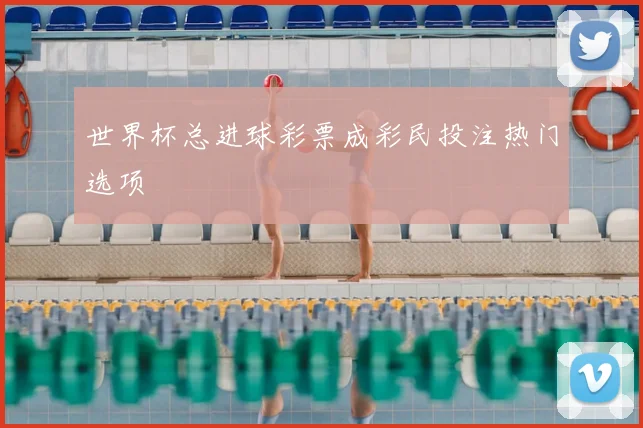 世界杯总进球彩票成彩民投注热门选项