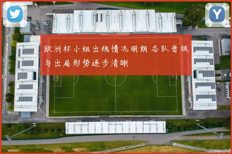 欧洲杯小组出线情况明朗 各队晋级与出局形势逐步清晰
