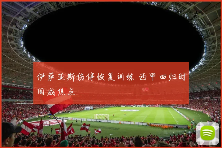 伊萨亚斯伤停恢复训练 西甲回归时间成焦点
