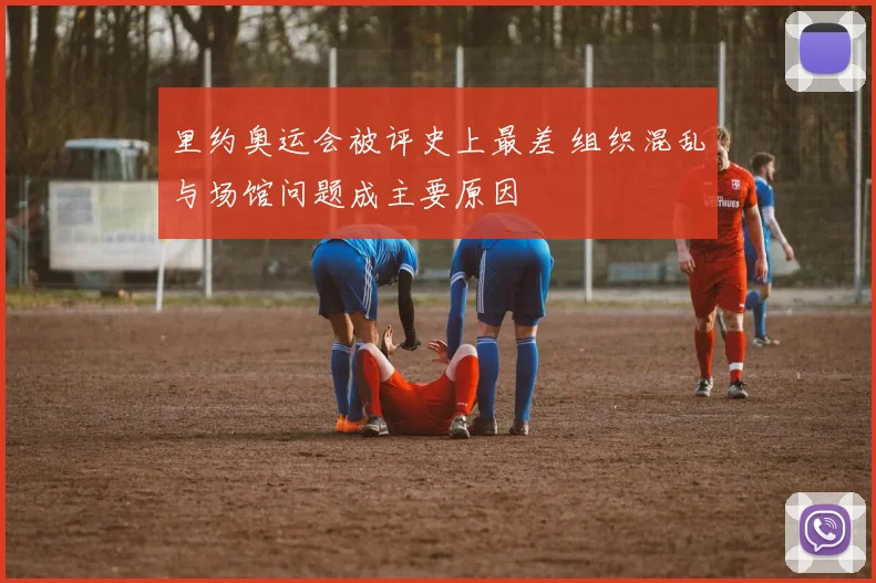 里约奥运会被评史上最差 组织混乱与场馆问题成主要原因
