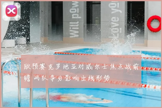 欧预赛克罗地亚对威尔士焦点战前瞻 两队争分影响出线形势