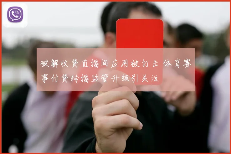 破解收费直播间应用被打击 体育赛事付费转播监管升级引关注