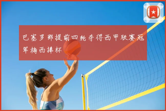 巴塞罗那提前四轮夺得西甲联赛冠军梅西捧杯