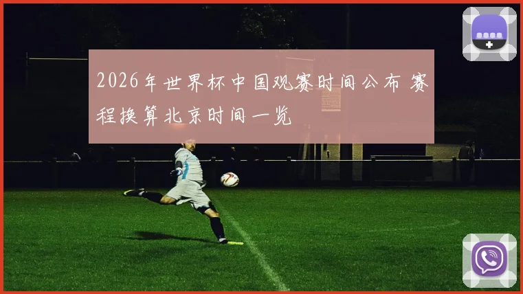 2026年世界杯中国观赛时间公布 赛程换算北京时间一览