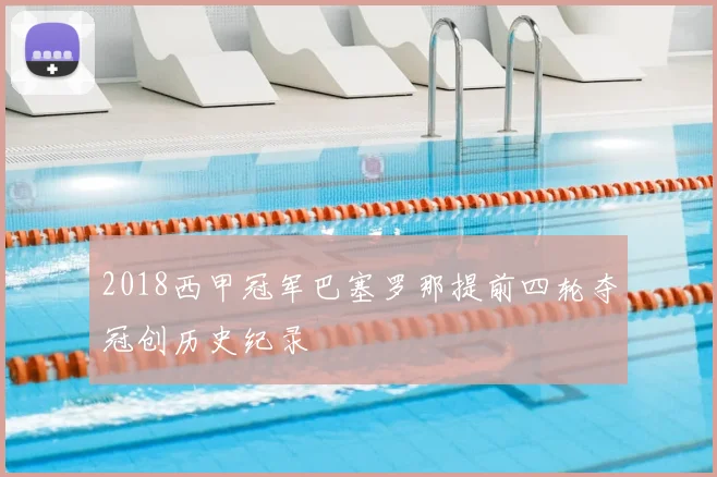 2018西甲冠军巴塞罗那提前四轮夺冠创历史纪录