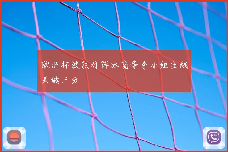 欧洲杯波黑对阵冰岛争夺小组出线关键三分