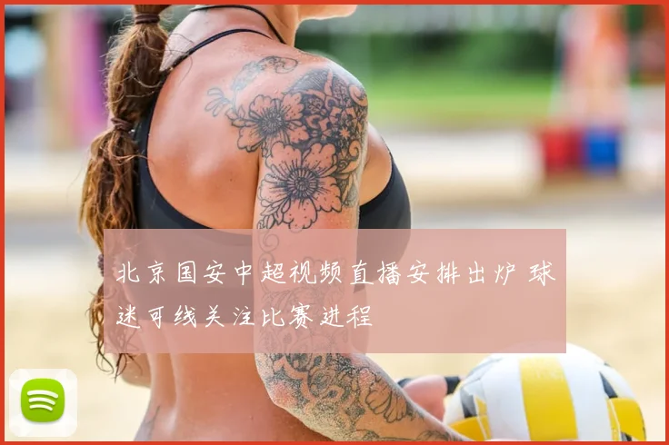 北京国安中超视频直播安排出炉 球迷可线关注比赛进程