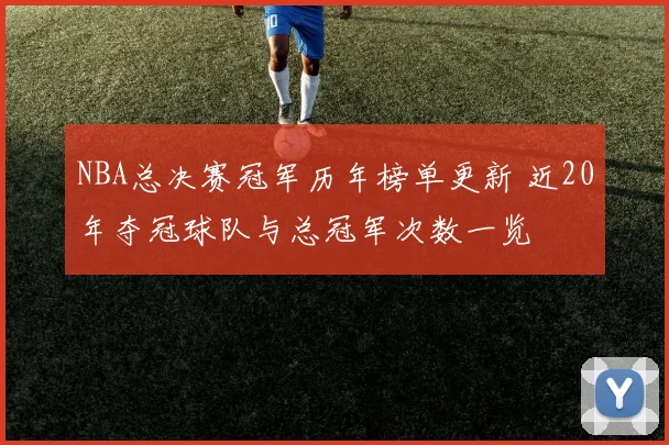 NBA总决赛冠军历年榜单更新 近20年夺冠球队与总冠军次数一览