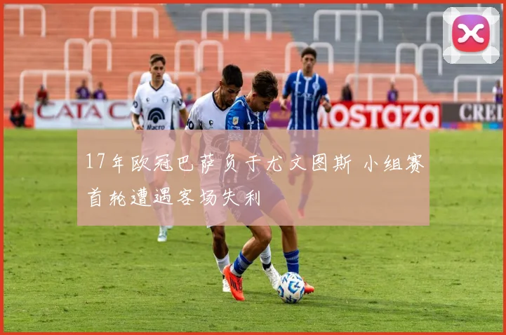 17年欧冠巴萨负于尤文图斯 小组赛首轮遭遇客场失利