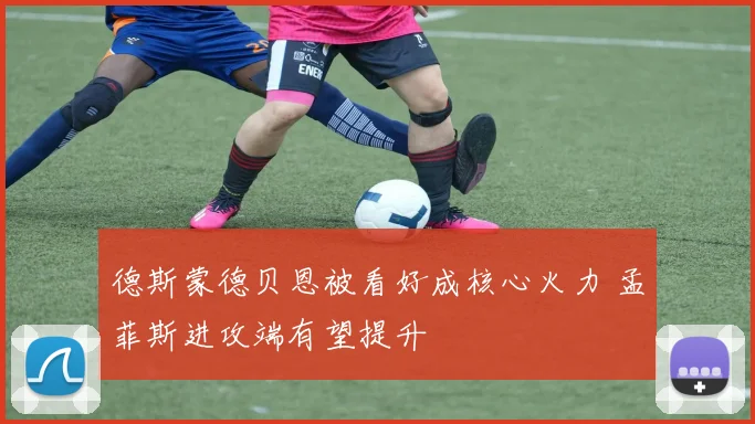 德斯蒙德贝恩被看好成核心火力 孟菲斯进攻端有望提升