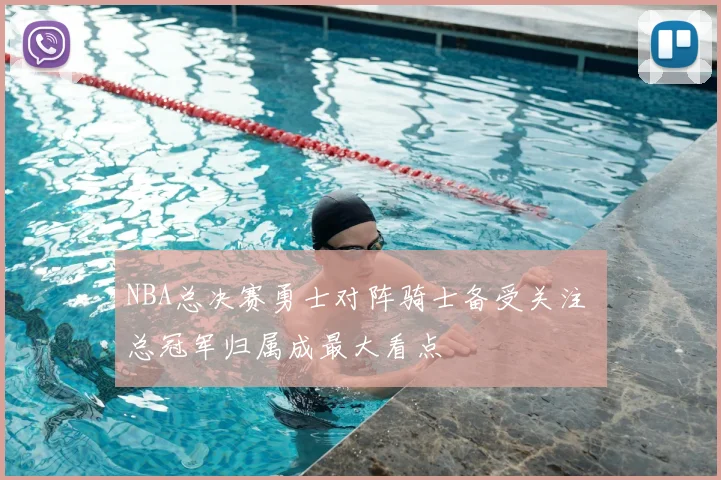 NBA总决赛勇士对阵骑士备受关注 总冠军归属成最大看点