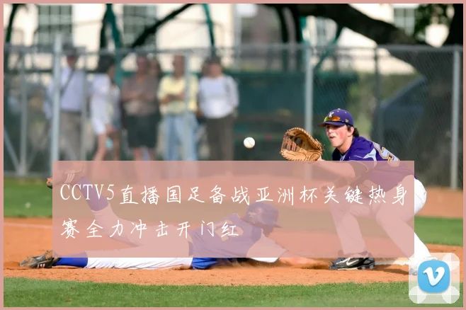 CCTV5直播国足备战亚洲杯关键热身赛全力冲击开门红