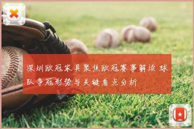 深圳欧冠家具聚焦欧冠赛事解读 球队争冠形势与关键看点分析