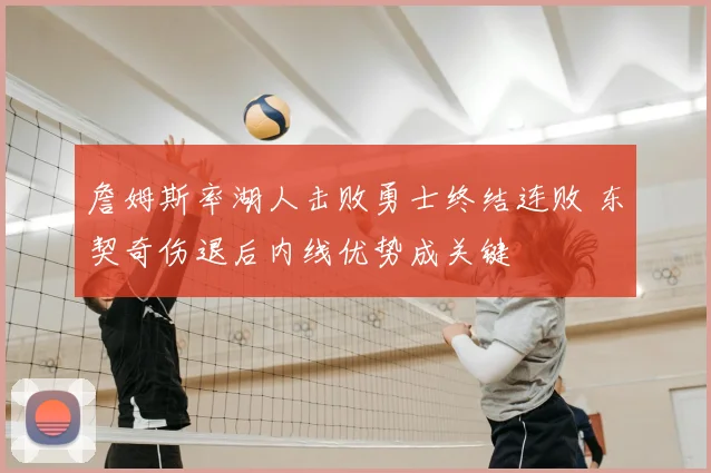 詹姆斯率湖人击败勇士终结连败 东契奇伤退后内线优势成关键